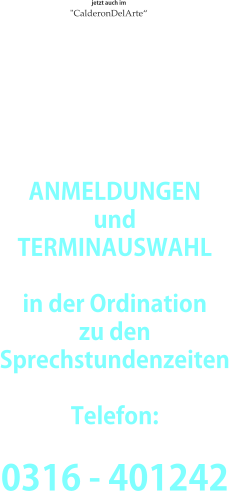 ANMELDUNGEN und TERMINAUSWAHL  in der Ordination zu den  Sprechstundenzeiten  Telefon:  0316 - 401242 jetzt auch im  "CalderonDelArte“